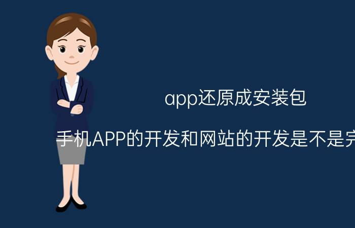 app还原成安装包 手机APP的开发和网站的开发是不是完全不同？